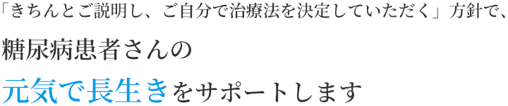 「きちんとご説明し、ご自分で治療法を決定していただく」方針で、糖尿病患者さんの元気で長生きをサポートします